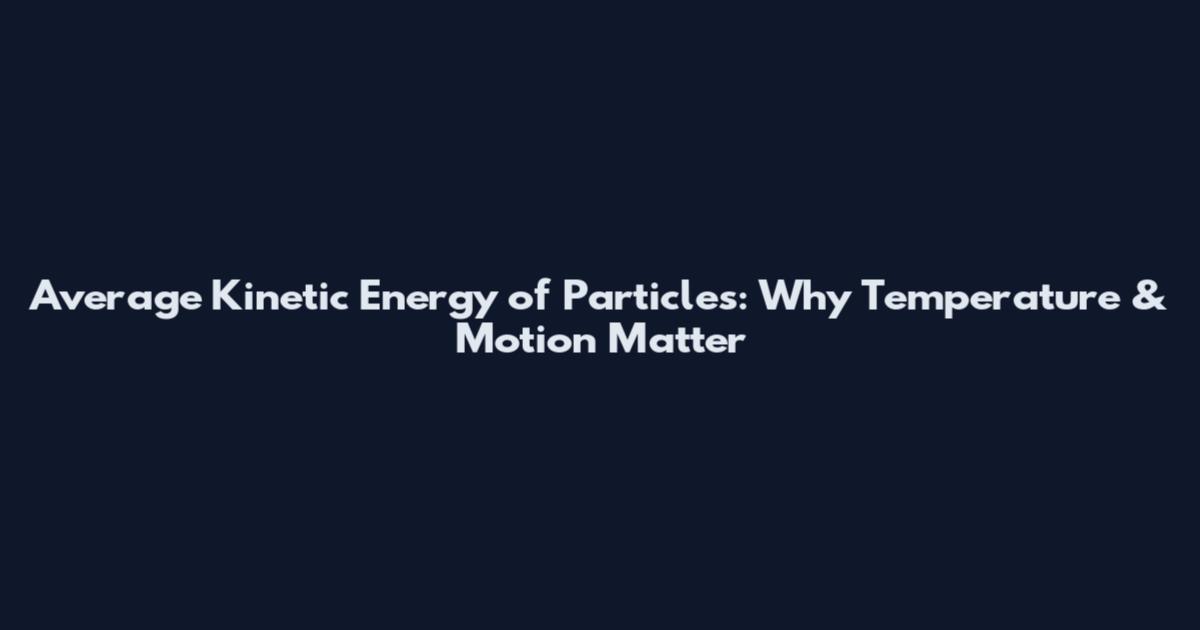 Average Kinetic Energy of Particles: Why Temperature & Motion Matter