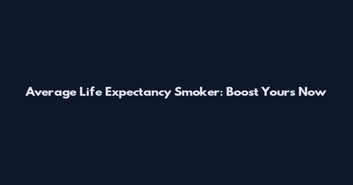 Average Life Expectancy Smoker: Boost Yours Now