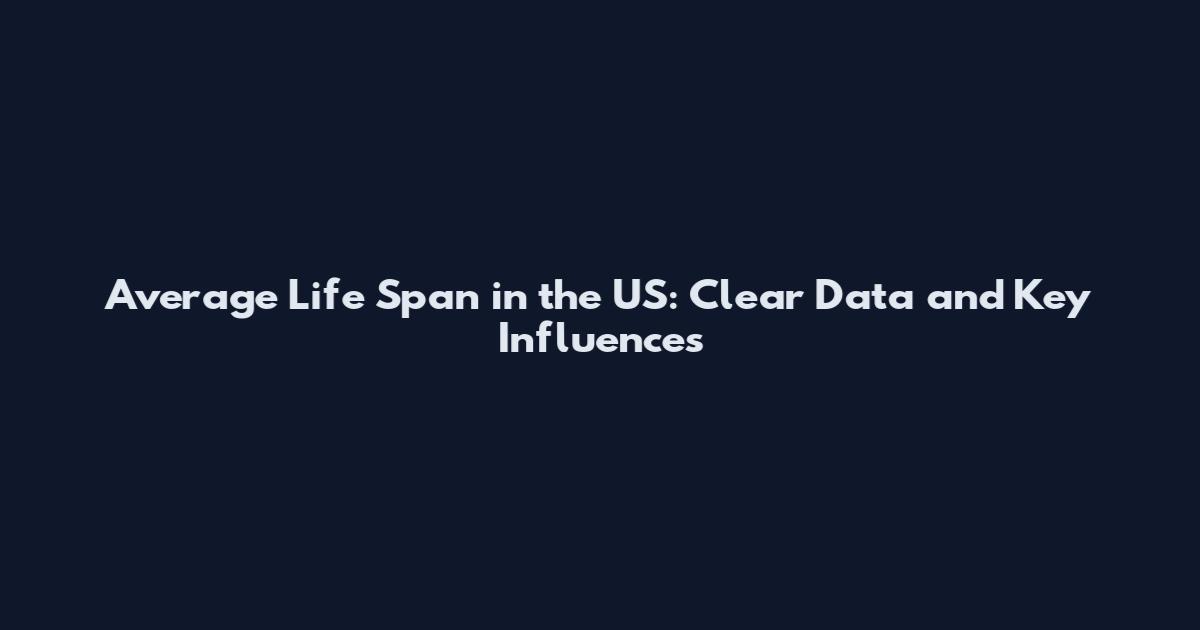 Average Life Span in the US: Clear Data and Key Influences