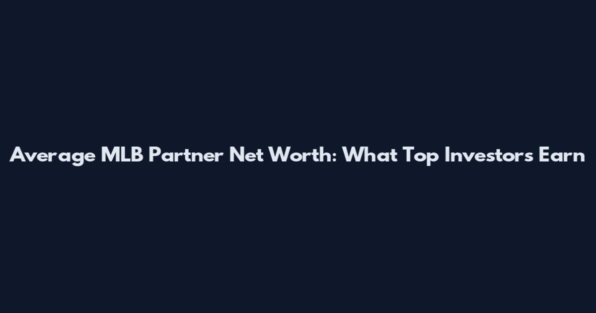 Average MLB Partner Net Worth: What Top Investors Earn