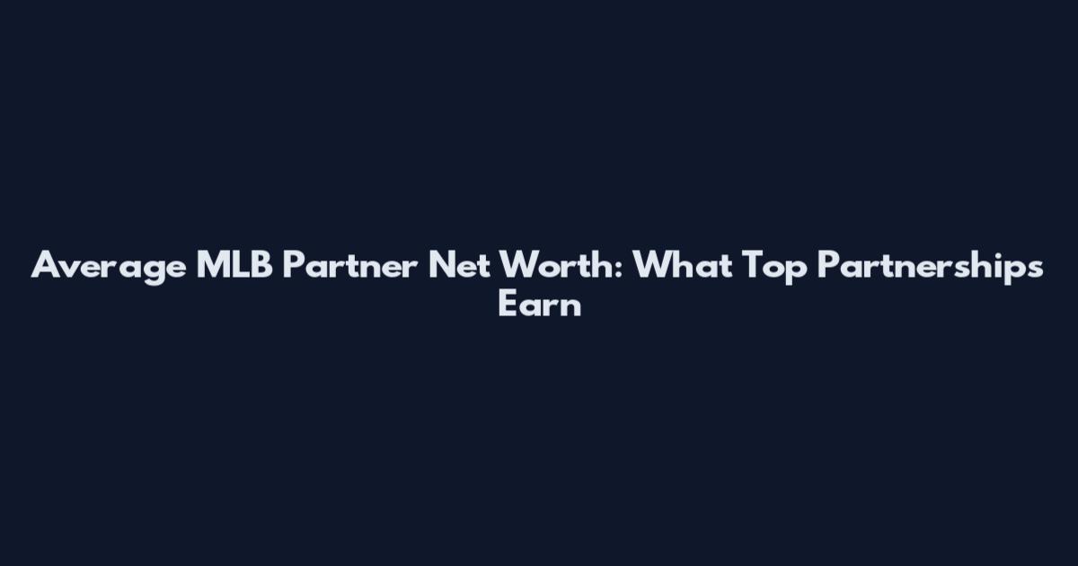 Average MLB Partner Net Worth: What Top Partnerships Earn