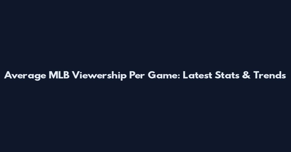 Average MLB Viewership Per Game: Latest Stats & Trends