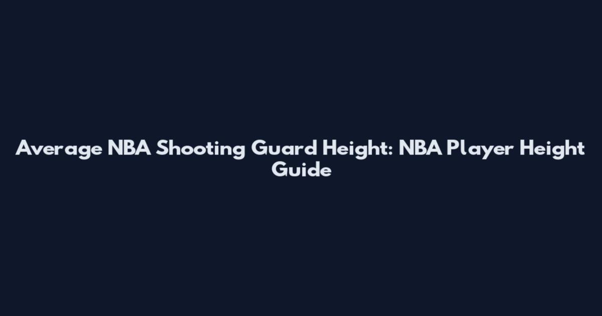 Average NBA Shooting Guard Height: NBA Player Height Guide