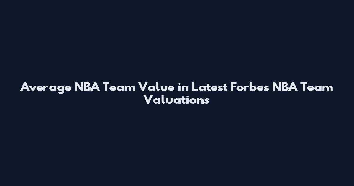 Average NBA Team Value in Latest Forbes NBA Team Valuations