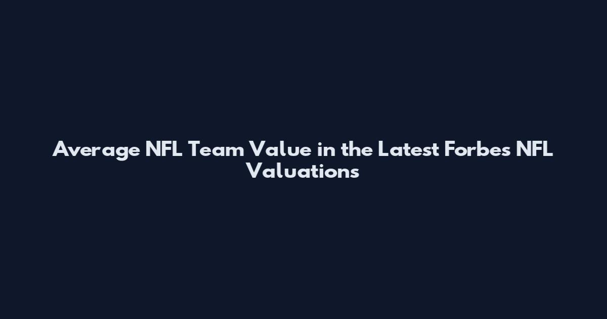 Average NFL Team Value in the Latest Forbes NFL Valuations