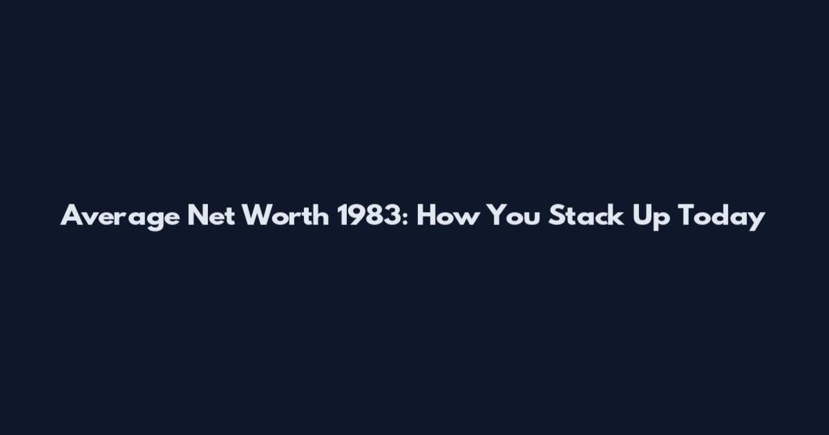 Average Net Worth 1983: How You Stack Up Today