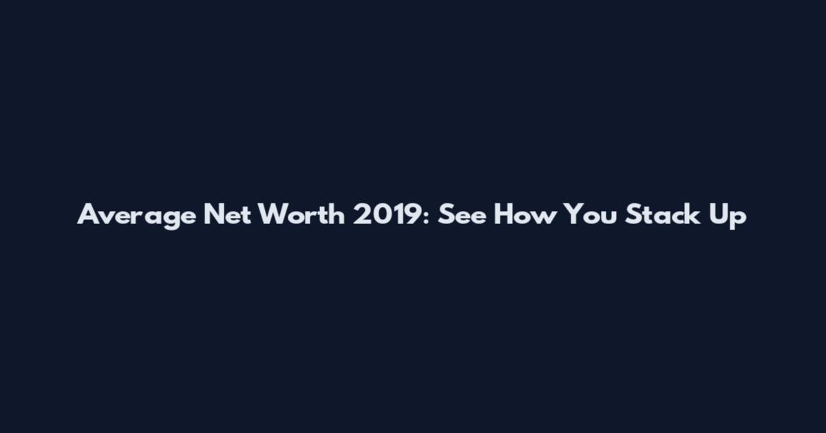 Average Net Worth 2019: See How You Stack Up