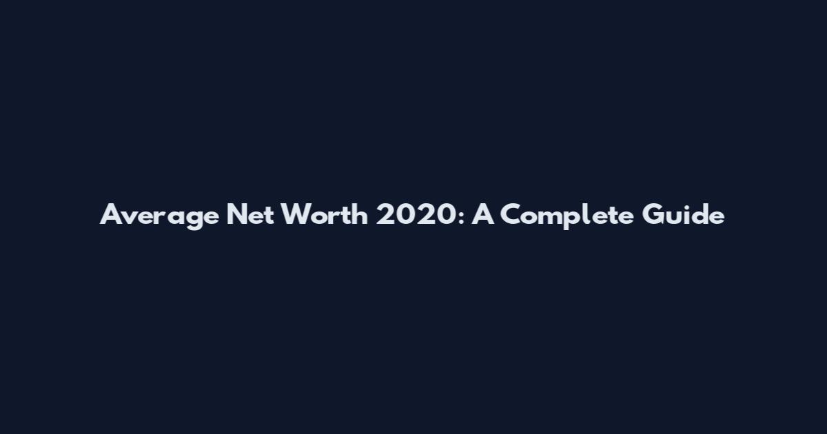 Average Net Worth 2020: A Complete Guide