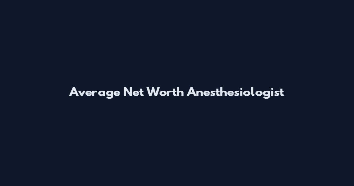 Average Net Worth Anesthesiologist