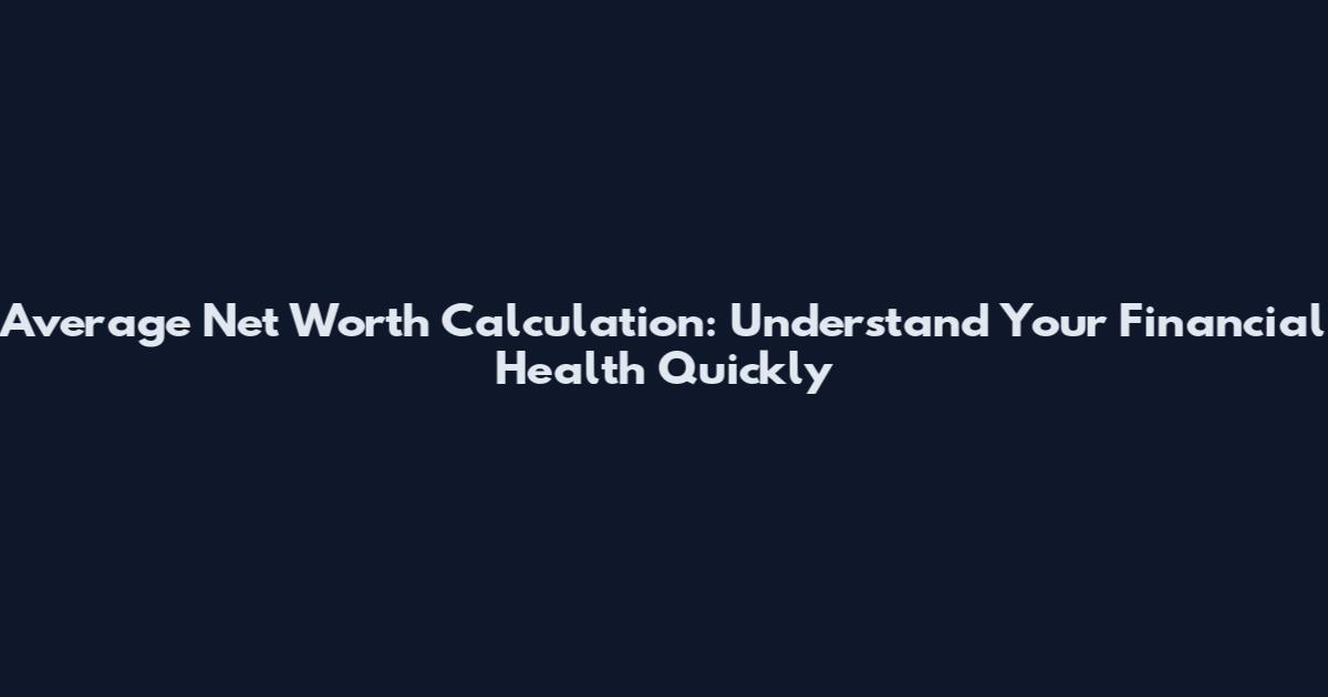 Average Net Worth Calculation: Understand Your Financial Health Quickly