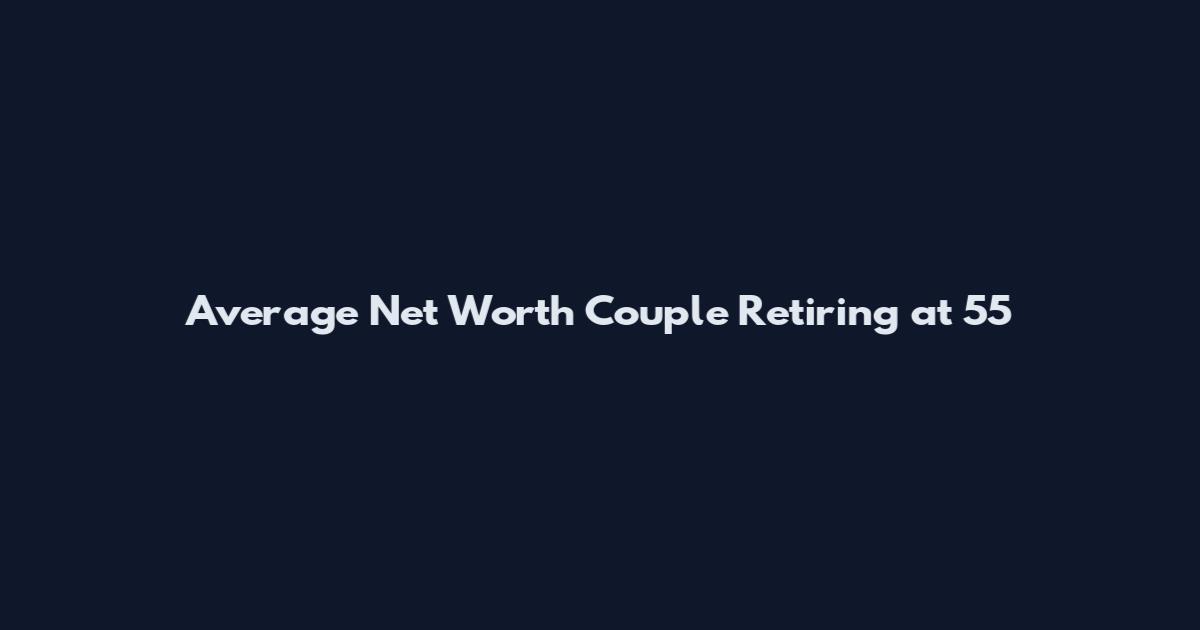 Average Net Worth Couple Retiring at 55