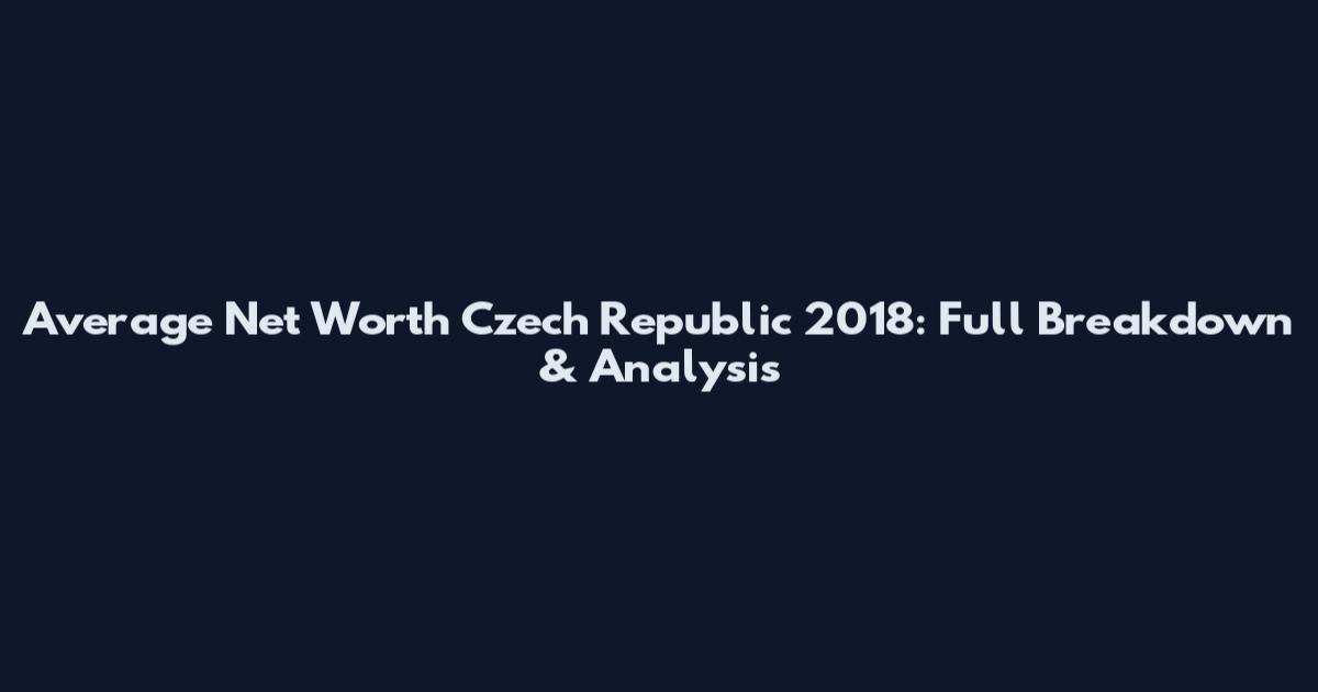 Average Net Worth Czech Republic 2018: Full Breakdown & Analysis