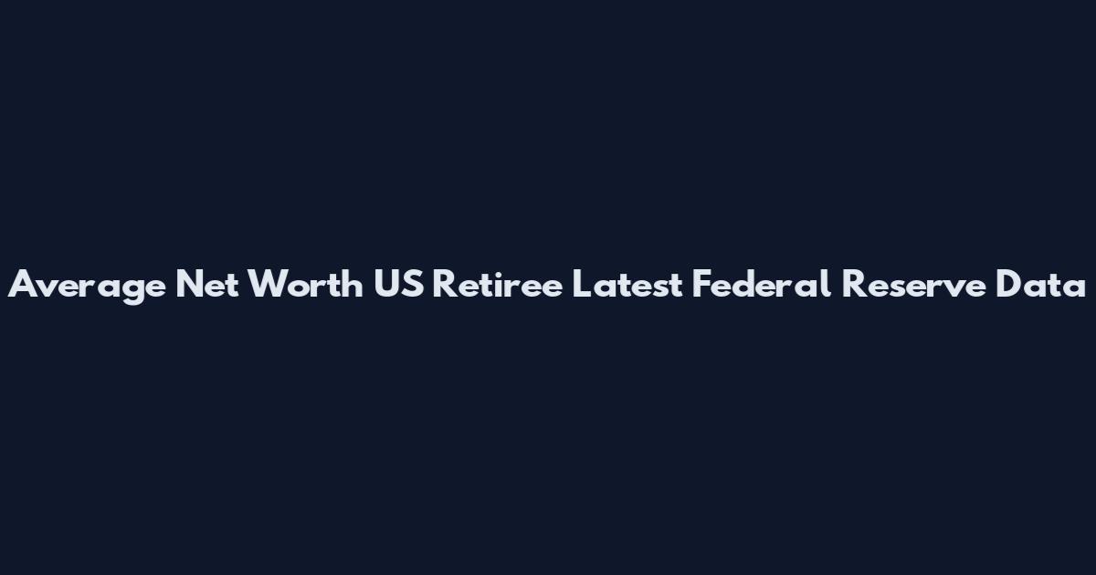 Average Net Worth US Retiree Latest Federal Reserve Data