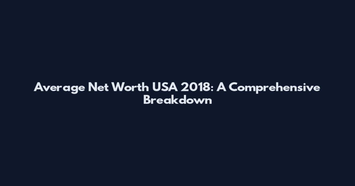 Average Net Worth USA 2018: A Comprehensive Breakdown