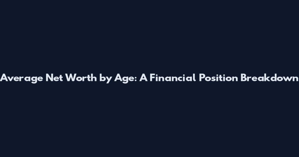 Average Net Worth by Age: A Financial Position Breakdown
