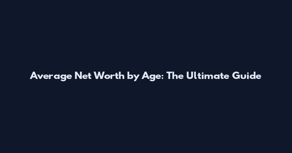 Average Net Worth by Age: The Ultimate Guide