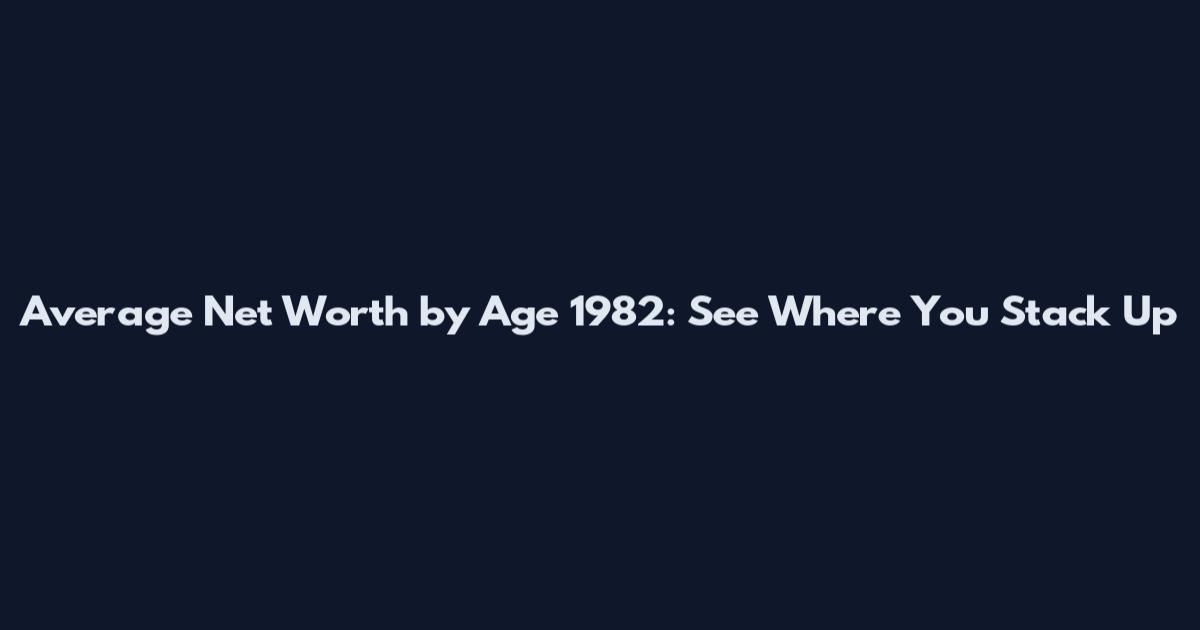 Average Net Worth by Age 1982: See Where You Stack Up