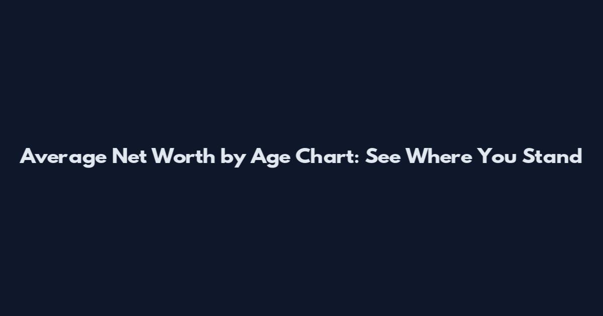 Average Net Worth by Age Chart: See Where You Stand