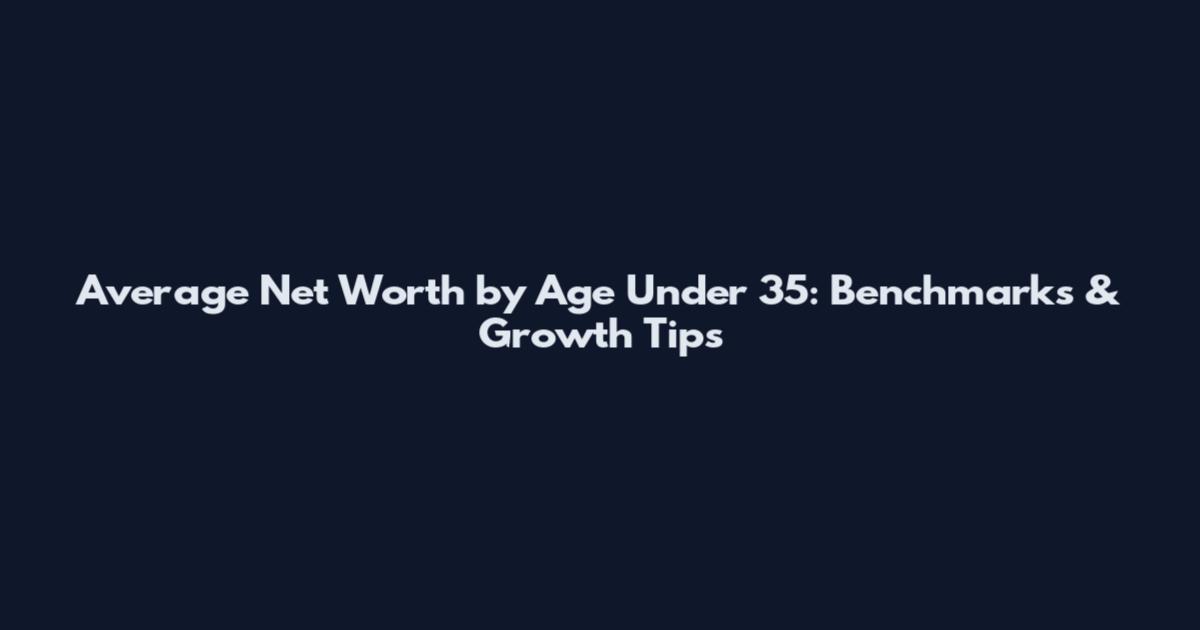 Average Net Worth by Age Under 35: Benchmarks & Growth Tips