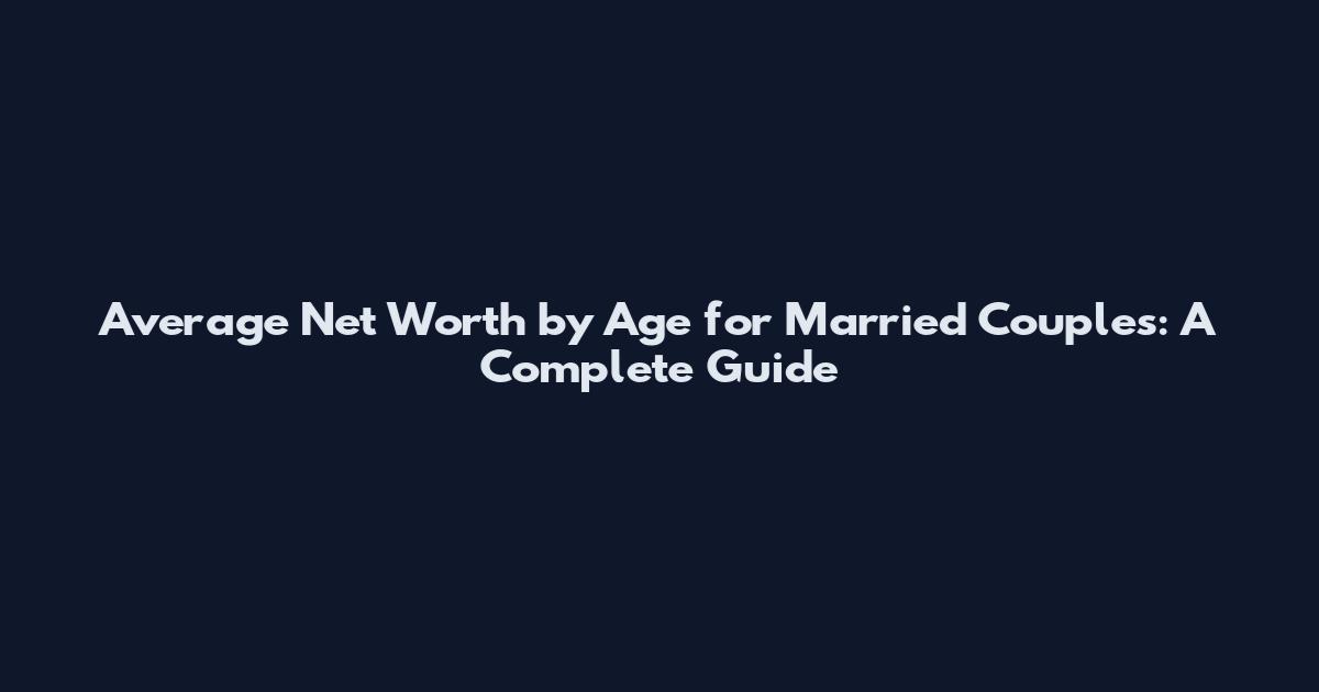 Average Net Worth by Age for Married Couples: A Complete Guide