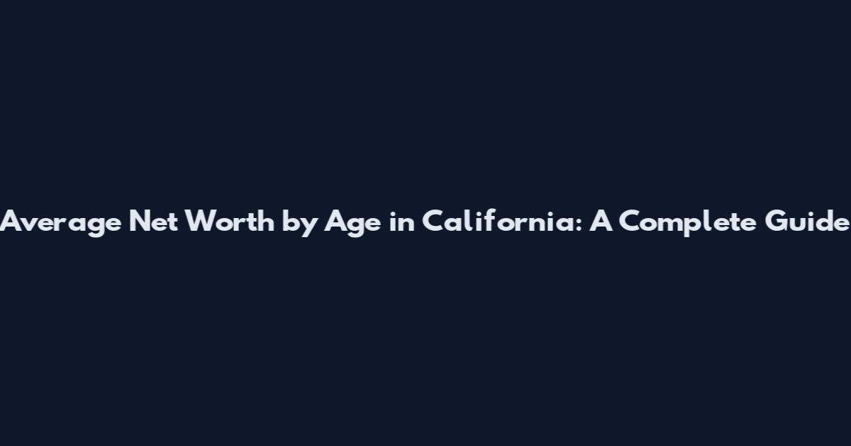 Average Net Worth by Age in California: A Complete Guide