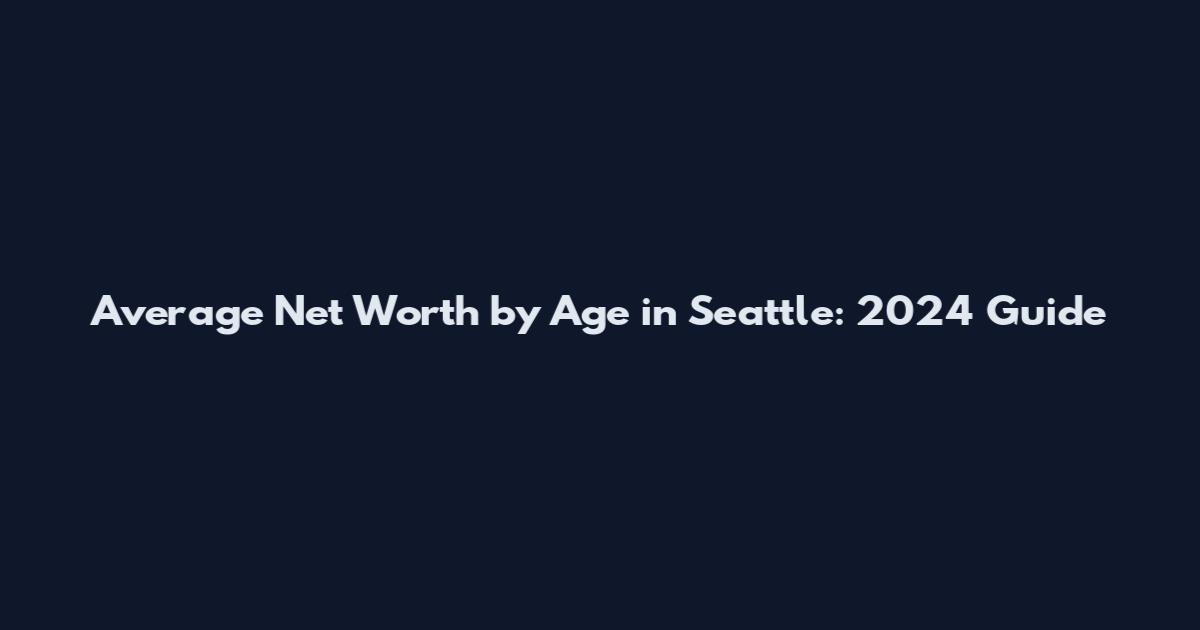 Average Net Worth by Age in Seattle: 2024 Guide