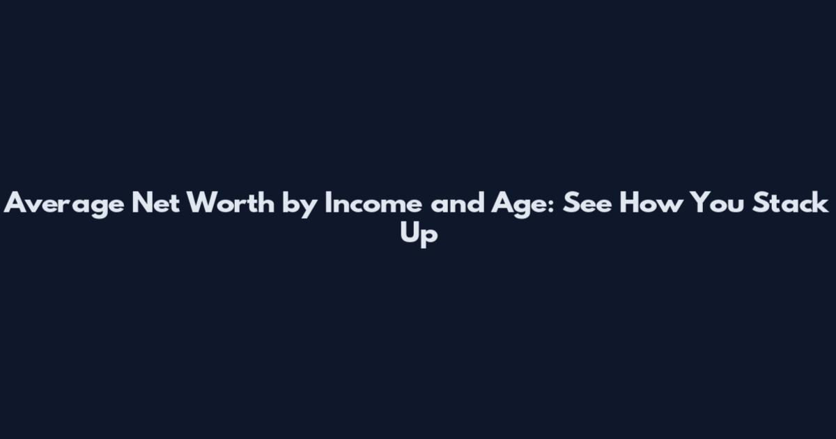 Average Net Worth by Income and Age: See How You Stack Up
