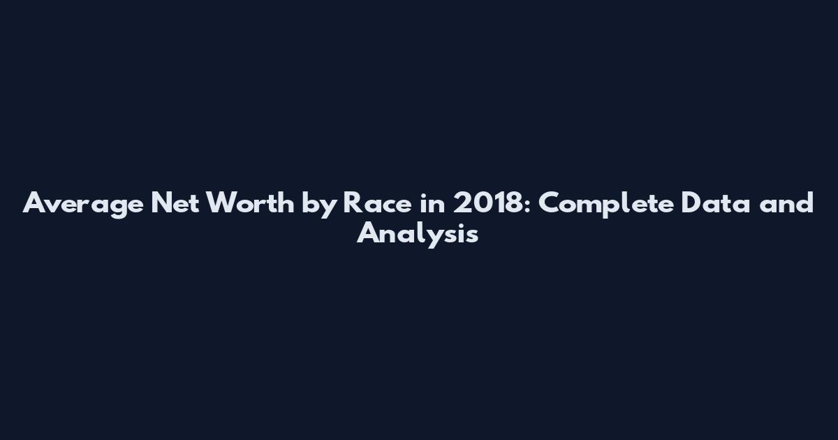 Average Net Worth by Race in 2018: Complete Data and Analysis