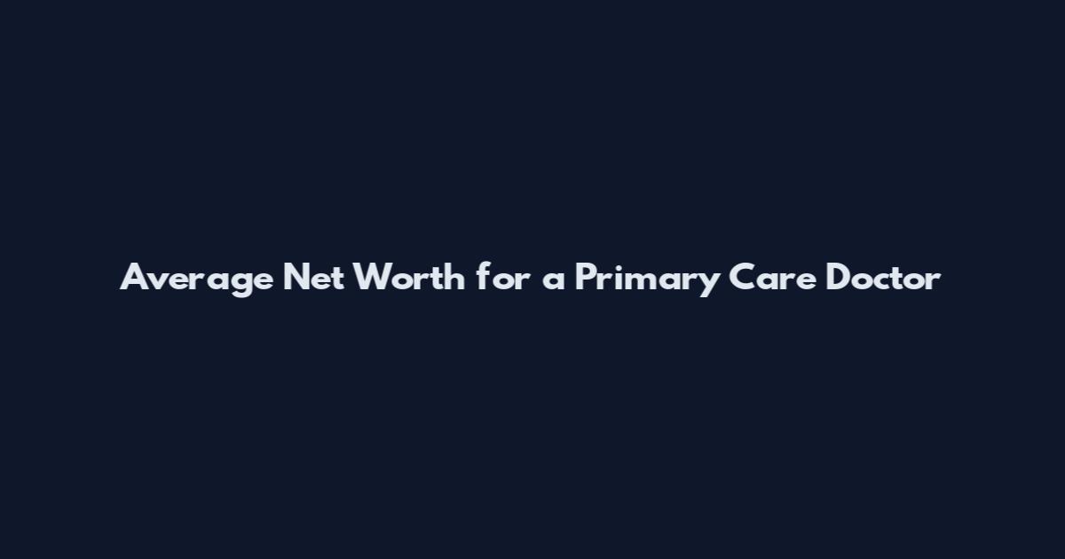 Average Net Worth for a Primary Care Doctor