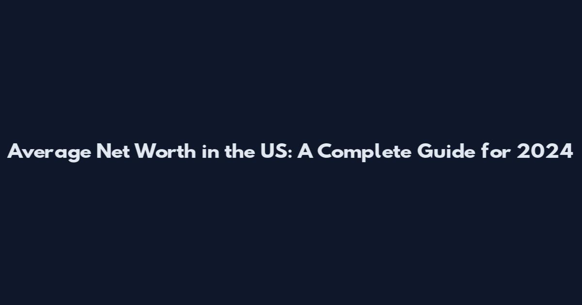 Average Net Worth in the US: A Complete Guide for 2024
