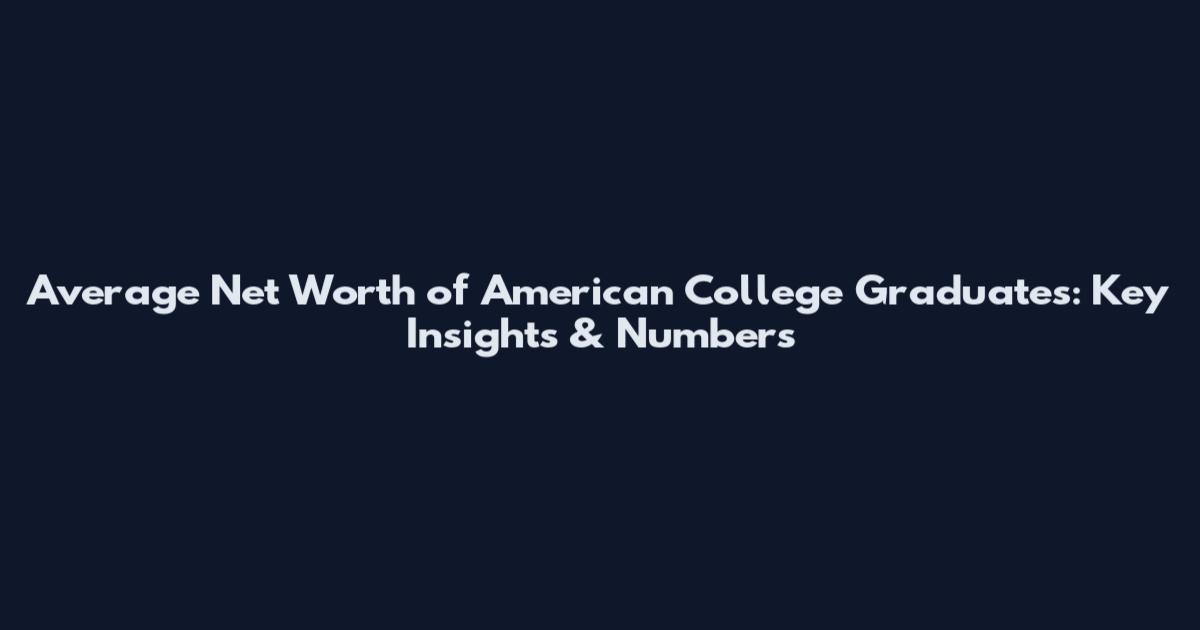 Average Net Worth of American College Graduates: Key Insights & Numbers