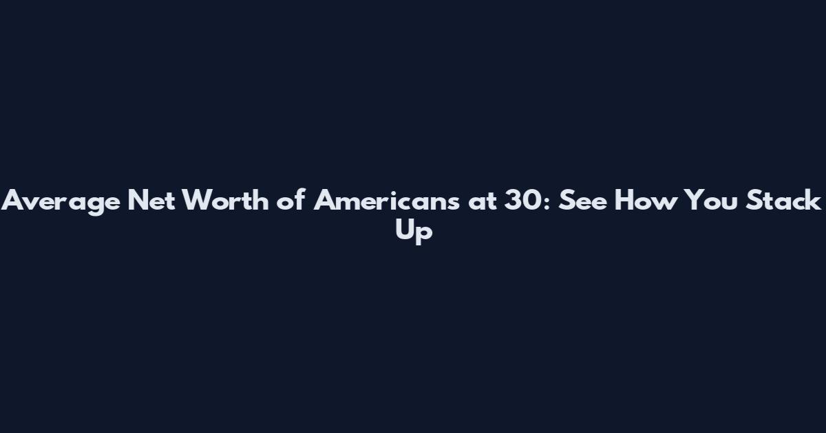 Average Net Worth of Americans at 30: See How You Stack Up