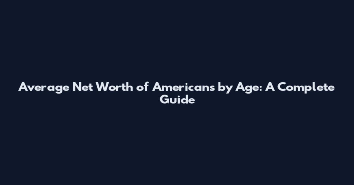 Average Net Worth of Americans by Age: A Complete Guide