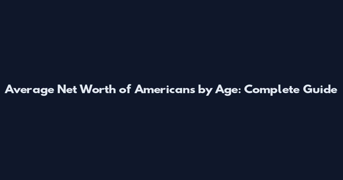 Average Net Worth of Americans by Age: Complete Guide