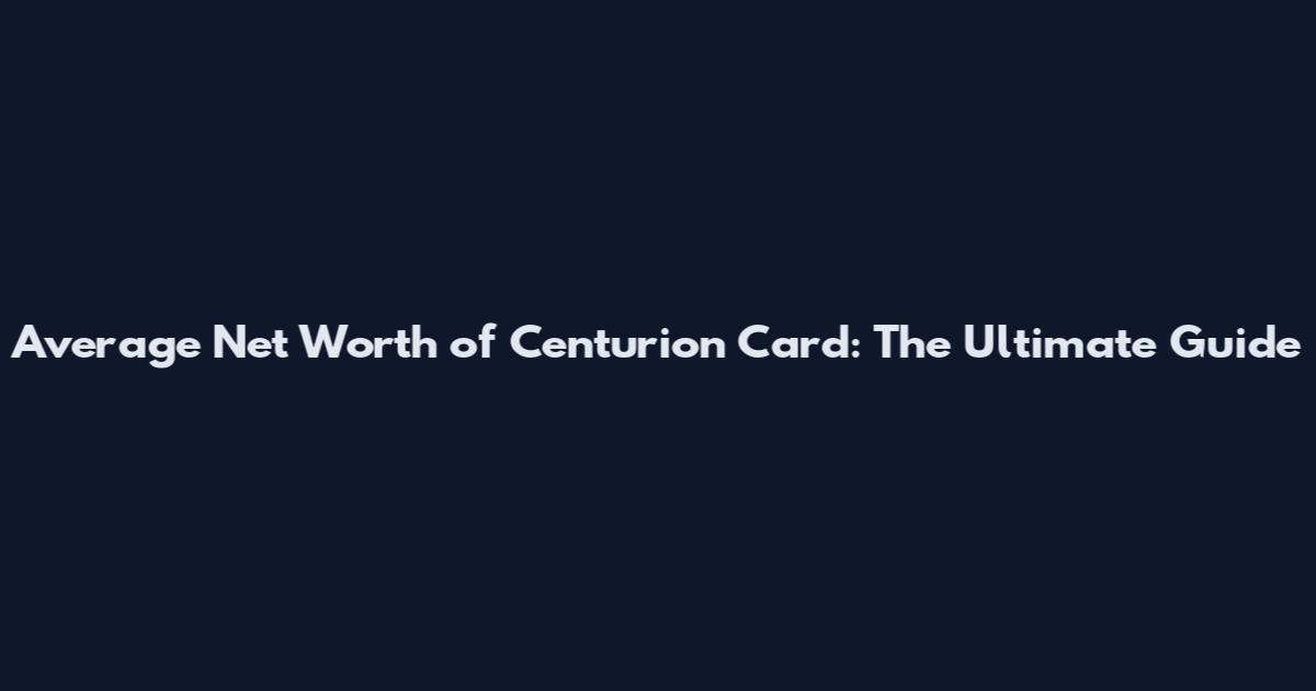 Average Net Worth of Centurion Card: The Ultimate Guide