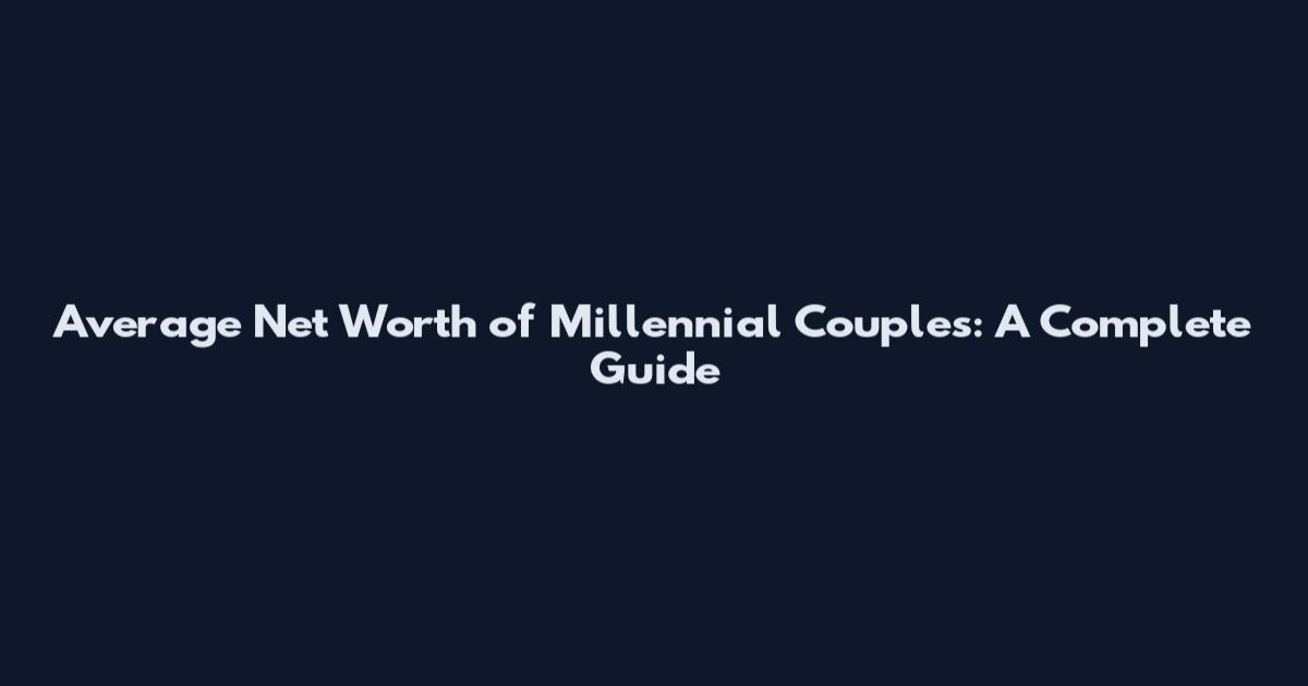 Average Net Worth of Millennial Couples: A Complete Guide