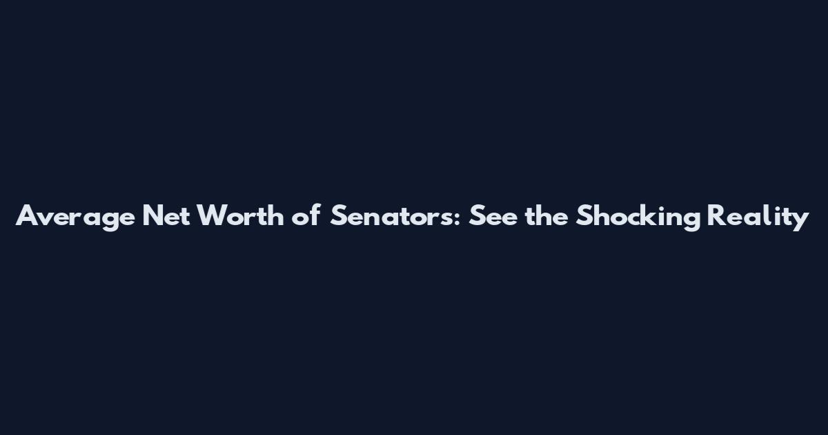 Average Net Worth of Senators: See the Shocking Reality