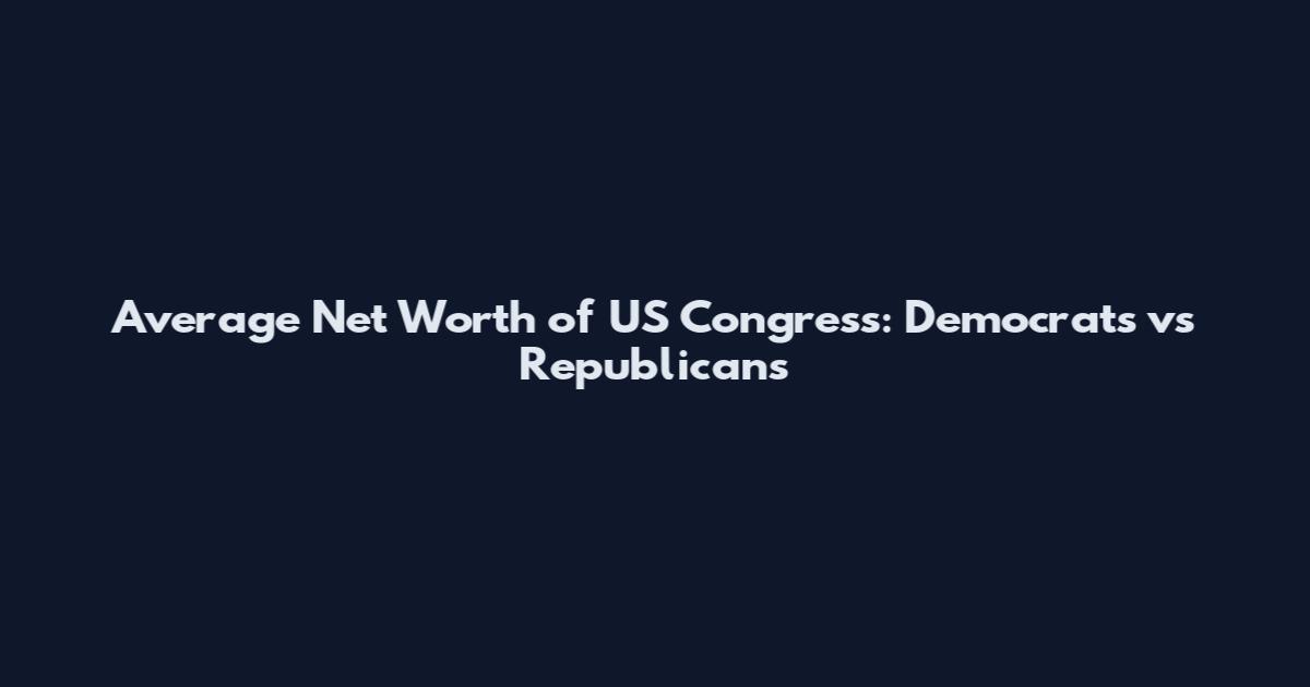 Average Net Worth of US Congress: Democrats vs Republicans