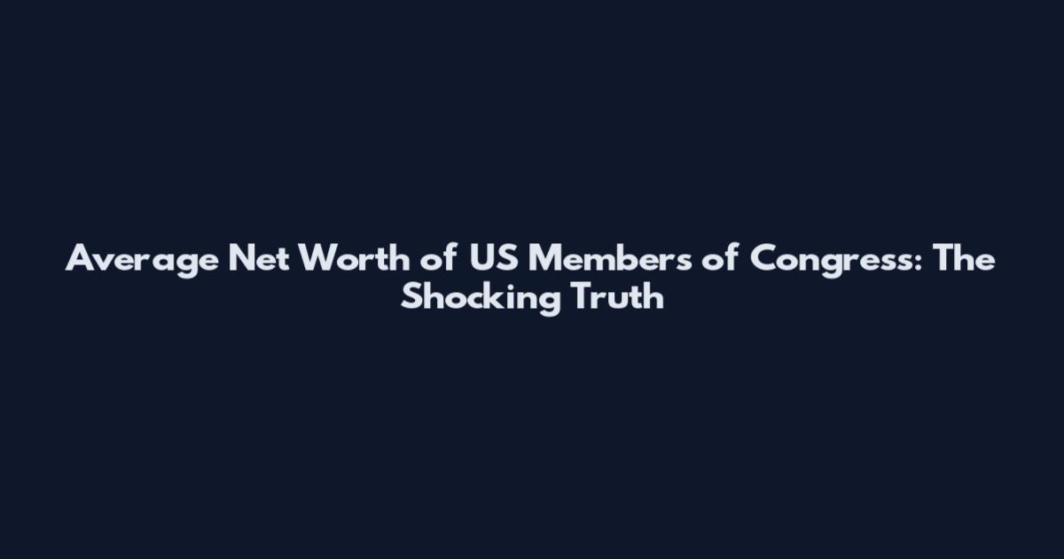 Average Net Worth of US Members of Congress: The Shocking Truth