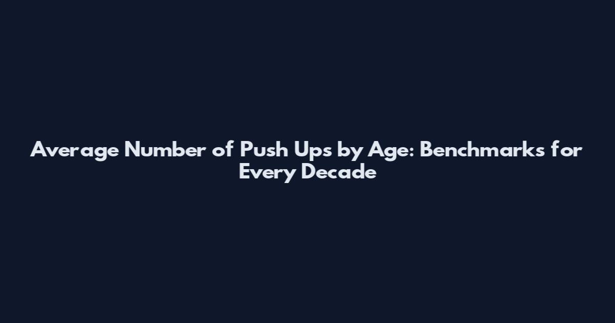 Average Number of Push Ups by Age: Benchmarks for Every Decade