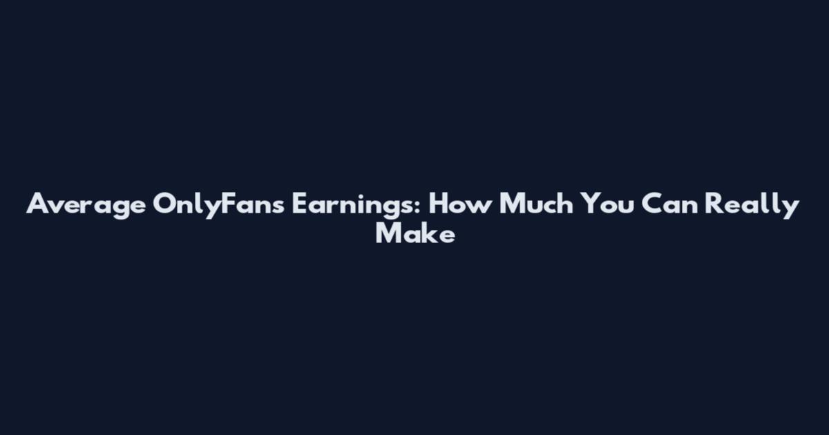 Average OnlyFans Earnings: How Much You Can Really Make