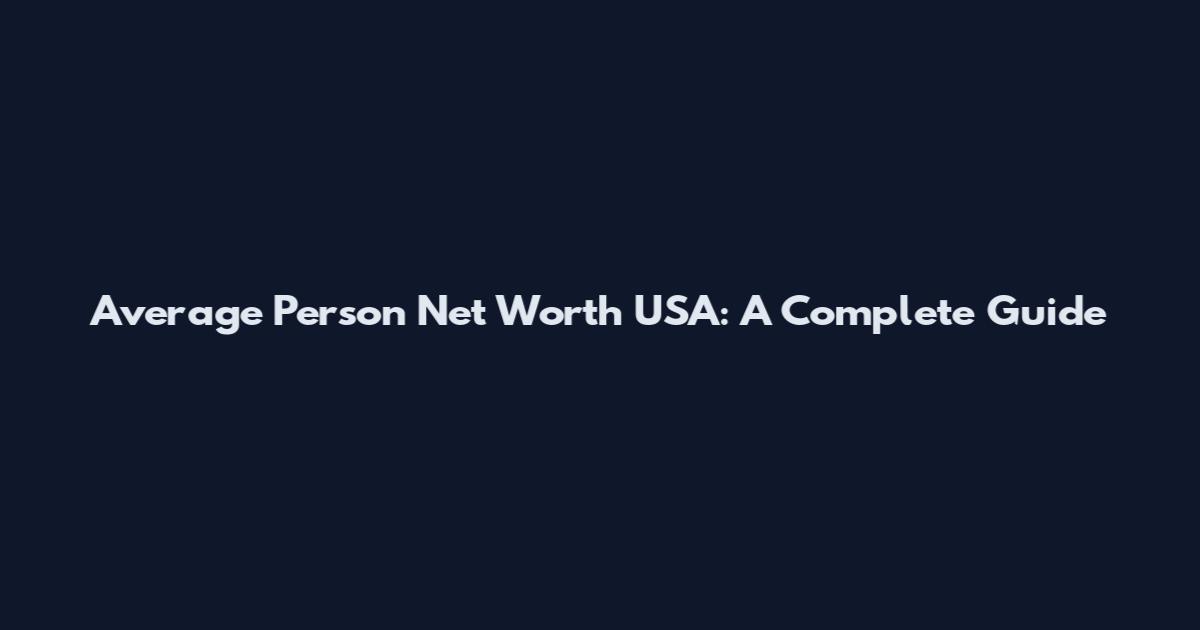 Average Person Net Worth USA: A Complete Guide