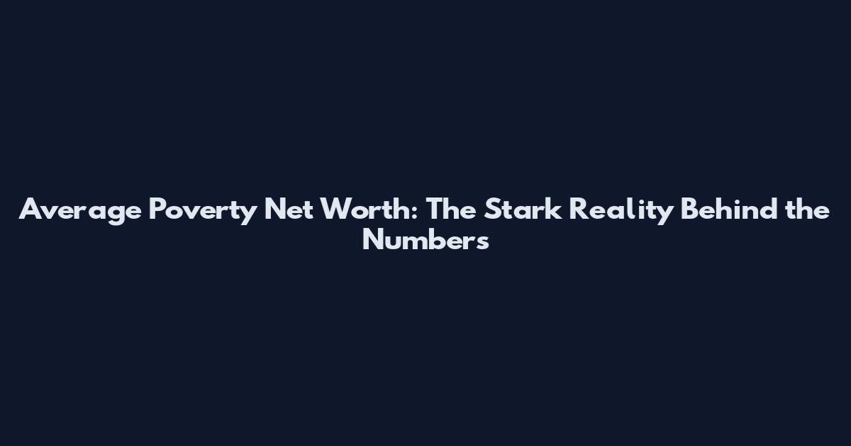 Average Poverty Net Worth: The Stark Reality Behind the Numbers