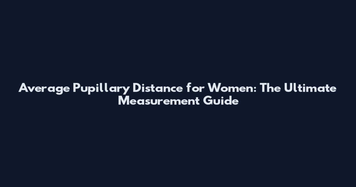 Average Pupillary Distance for Women: The Ultimate Measurement Guide