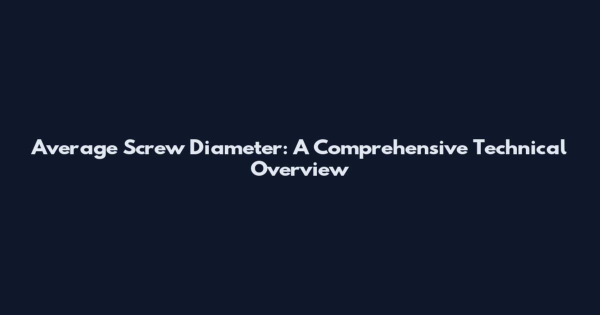 Average Screw Diameter: A Comprehensive Technical Overview