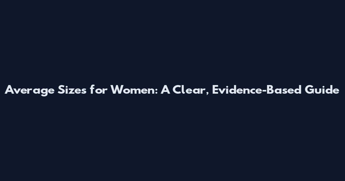 Average Sizes for Women: A Clear, Evidence-Based Guide