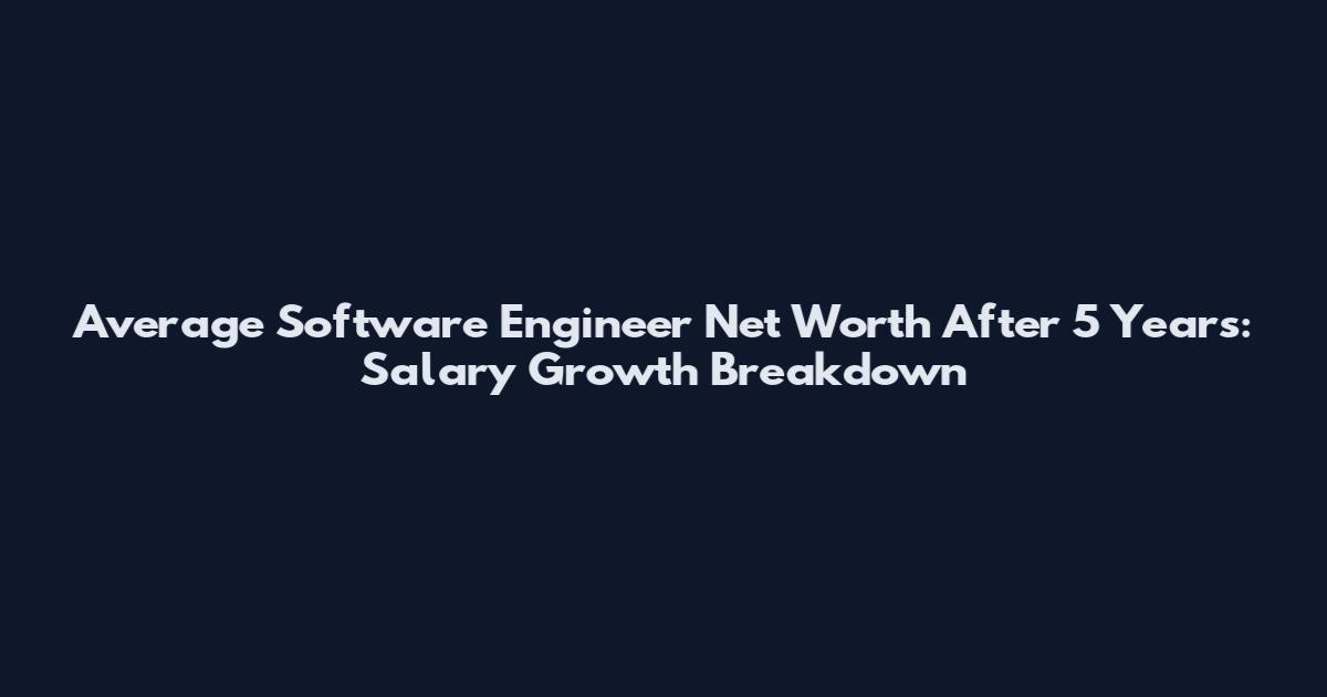 Average Software Engineer Net Worth After 5 Years: Salary Growth Breakdown
