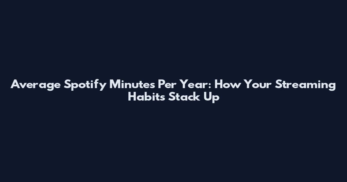 Average Spotify Minutes Per Year: How Your Streaming Habits Stack Up