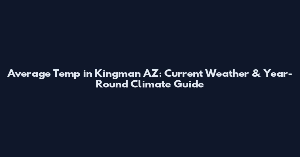 Average Temp in Kingman AZ: Current Weather & Year-Round Climate Guide