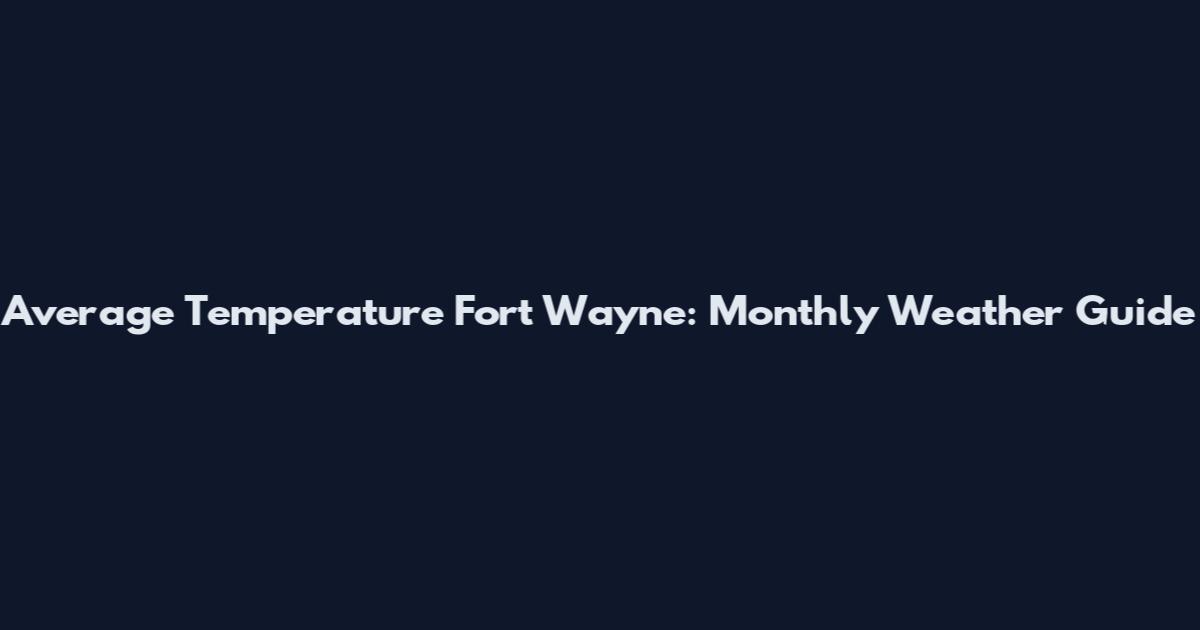 Average Temperature Fort Wayne: Monthly Weather Guide